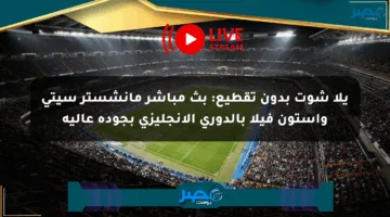 يلا شوت بدون تقطيع: بث مباشر مانشستر سيتي وأستون فيلا بالدوري الإنجليزي بجودة عالية